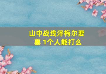 山中战线泽梅尔要塞 1个人能打么